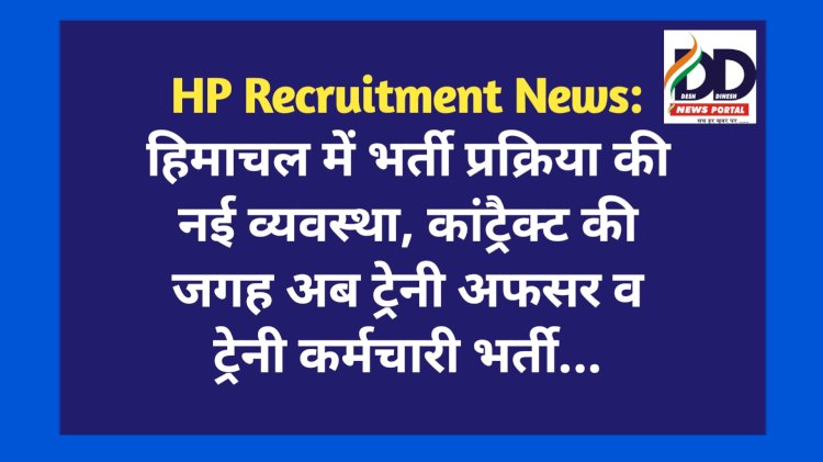 HP Recruitment News: हिमाचल में भर्ती प्रक्रिया की नई व्यवस्था, कांट्रैक्ट की जगह अब ट्रेनी अफसर व ट्रेनी कर्मचारी भर्ती...  ddnewsportal.com