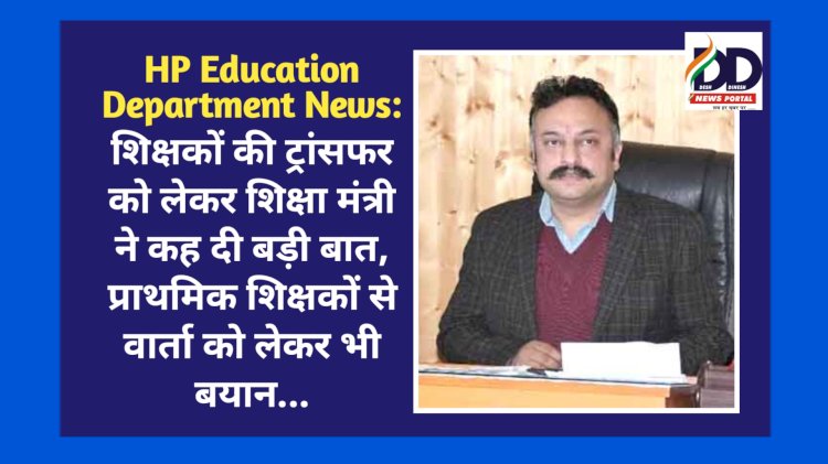 HP Education Department News: शिक्षकों की ट्रांसफर को लेकर शिक्षा मंत्री ने कह दी बड़ी बात ddnewsportal.com
