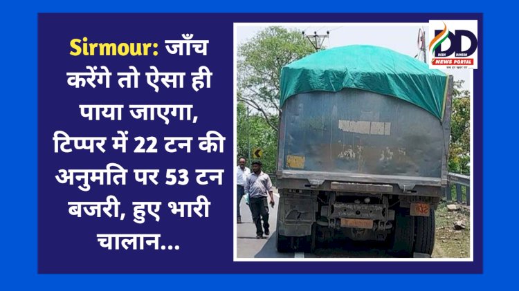 Sirmour: लगातार जाँच करेंगे तो ऐसा ही पाया जाएगा, टिप्पर में 22 टन की अनुमति पर 53 टन बजरी, हुए भारी चालान... ddnewsportal.com