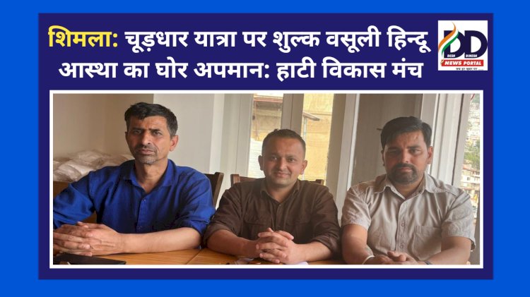 शिमला: चूड़धार यात्रा पर शुल्क वसूली हिन्दू आस्था का घोर अपमान: हाटी विकास मंच ddnewsportal.com