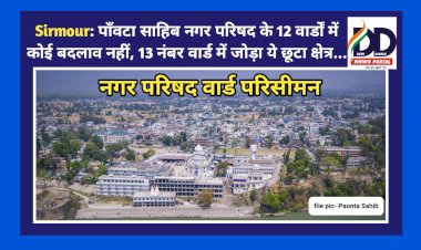 Sirmour: पाँवटा साहिब नगर परिषद के 12 वार्डों में कोई बदलाव नहीं, 13 नंबर वार्ड में जोड़ा ये छूटा क्षेत्र... ddnewsportal.com