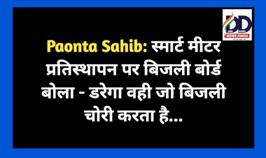 Paonta Sahib: स्मार्ट मीटर प्रतिस्थापन पर बिजली बोर्ड बोला - डरेगा वही जो बिजली चोरी करता है...  ddnewsportal.com