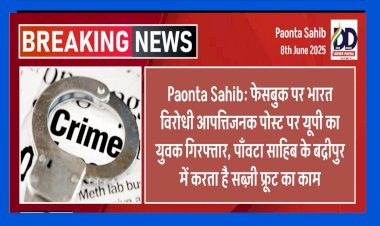 Paonta Sahib: फेसबुक पर भारत विरोधी आपत्तिजनक पोस्ट पर यूपी का युवक गिरफ्तार, पाँवटा साहिब के बद्रीपुर में करता है सब्ज़ी फ्रूट का काम  ddnewsportal.com