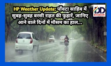 HP Weather Update: पाँवटा साहिब में सुबह-सुबह बरसी राहत की फुहारें, जानिए आने वाले दिनों में मौसम का हाल...  ddnewsportal.com