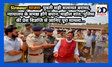 Sirmour: माजरा- युवती सही सलामत बरामद, न्यायालय के समक्ष होंगे बयान, माहौल शांत, पुलिस की प्रेस विज्ञप्ति से जानिए पूरा मामला...  ddnewsportal.com