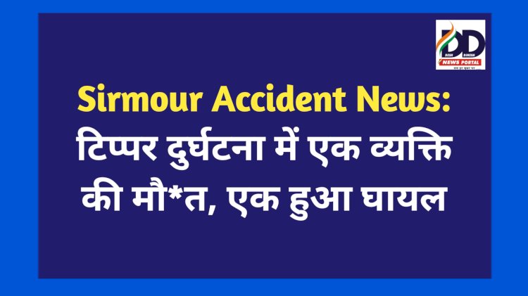 Sirmour Accident News: टिप्पर दुर्घटना में एक व्यक्ति की मौ*त, एक हुआ घायल ddnewsportal.com