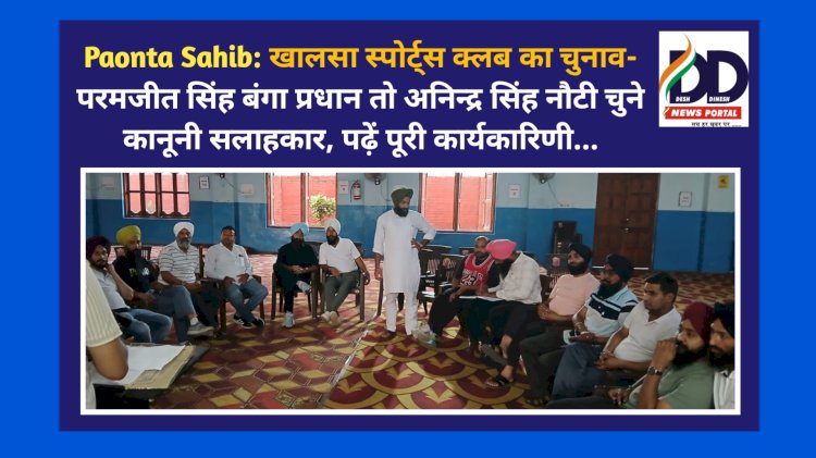 Paonta Sahib: खालसा स्पोर्ट्स क्लब का चुनाव- परमजीत सिंह बंगा प्रधान तो अनिन्द्र सिंह नौटी चुने कानूनी सलाहकार, पढ़ें पूरी कार्यकारिणी... ddnewsportal.com