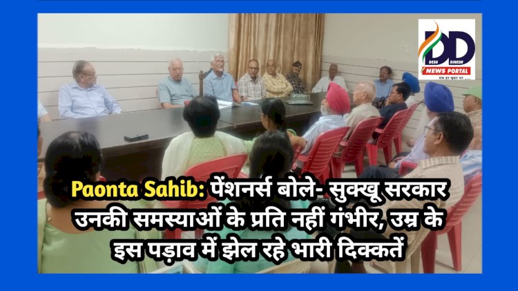 Paonta Sahib: पेंशनर्स बोले- सुक्खू सरकार उनकी समस्याओं के प्रति नहीं गंभीर, उम्र के इस पड़ाव में झेल रहे भारी दिक्कतें ddnewsportal.com