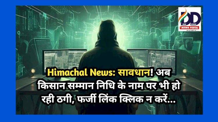 Himachal News: सावधान! अब किसान सम्मान निधि के नाम पर भी हो रही ठगी, फर्जी लिंक क्लिक न करें... ddnewsportal.com