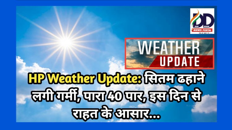 HP Weather Update: सितम ढहाने लगी गर्मी, पारा 40 पार, इस दिन से राहत के आसार... ddnewsportal.com