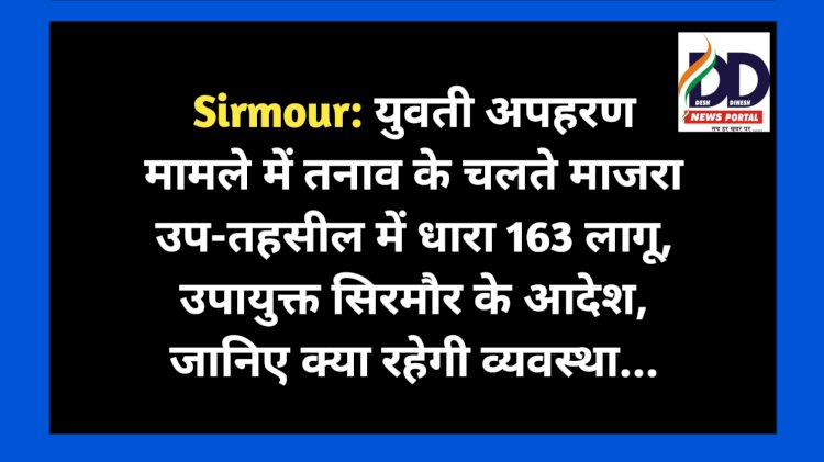 Sirmour: युवती अपहरण मामले में तनाव के चलते माजरा उप-तहसील में धारा 163 लागू, उपायुक्त सिरमौर के आदेश, जानिए क्या रहेगी व्यवस्था... ddnewsportal.com