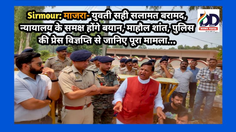 Sirmour: माजरा- युवती सही सलामत बरामद, न्यायालय के समक्ष होंगे बयान, माहौल शांत, पुलिस की प्रेस विज्ञप्ति से जानिए पूरा मामला... ddnewsportal.com