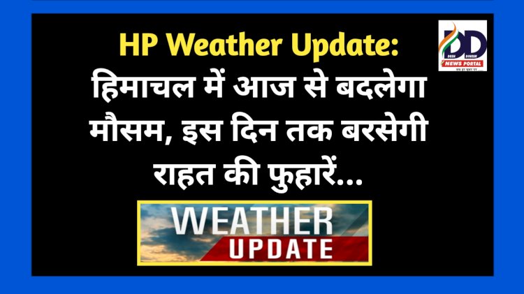 HP Weather Update: हिमाचल में आज से बदलेगा मौसम, इस दिन तक बरसेगी राहत की फुहारें... ddnewsportal.com