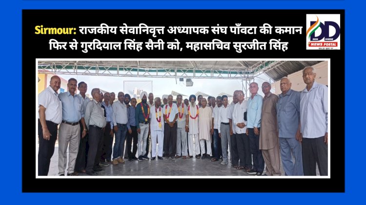 Sirmour: राजकीय सेवानिवृत्त अध्यापक संघ पाँवटा की कमान फिर से गुरदियाल सिंह सैनी को, महासचिव सुरजीत सिंह ddnewsportal.com