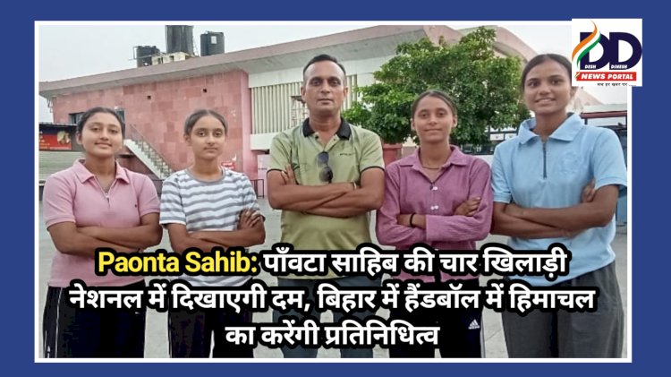 Paonta Sahib: पाँवटा साहिब की चार खिलाड़ी नेशनल में दिखाएगी दम, बिहार में हैंडबॉल में... ddnewsportal.com
