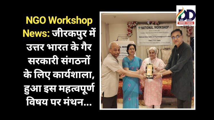 NGO Workshop News: जीरकपुर में उत्तर भारत के गैर सरकारी संगठनों के लिए कार्यशाला, हुआ इन महत्वपूर्ण विषयों पर मंथन... ddnewsportal.com