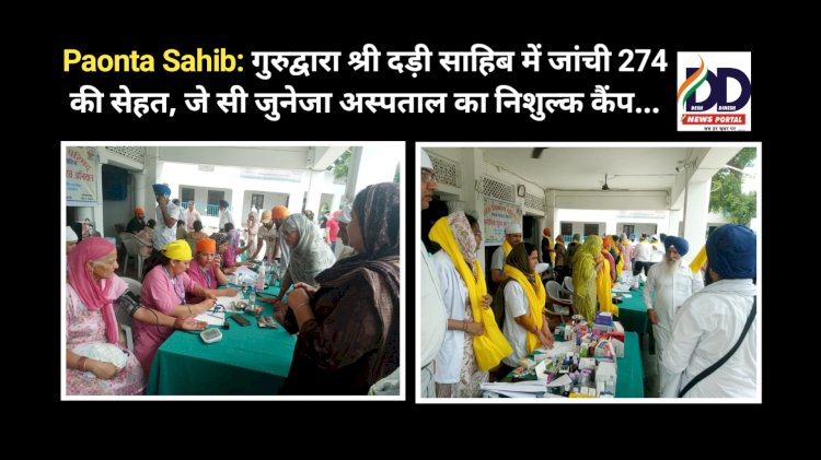 Paonta Sahib: गुरुद्वारा श्री दड़ी साहिब में जांची 274 की सेहत, जे सी जुनेजा अस्पताल का निशुल्क कैंप... ddnewsportal.com