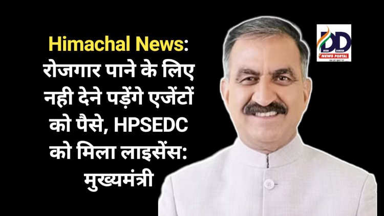 Himachal News: रोजगार पाने के लिए नही देने पड़ेंगे एजेंटों को पैसे, HPSEDC को मिला लाइसेंस: मुख्यमंत्री ddnewsportal.com