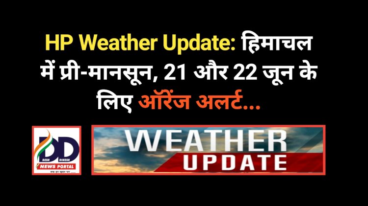 HP Weather Update: हिमाचल में प्री-मानसून, 21 और 22 जून के लिए ऑरेंज अलर्ट... ddnewsportal.com