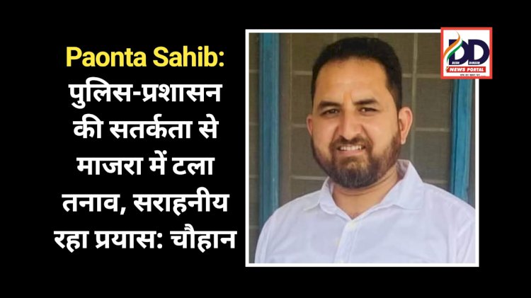 Paonta Sahib: पुलिस-प्रशासन की सतर्कता से माजरा में टला तनाव, सराहनीय रहा प्रयास: चौहान ddnewsportal.com