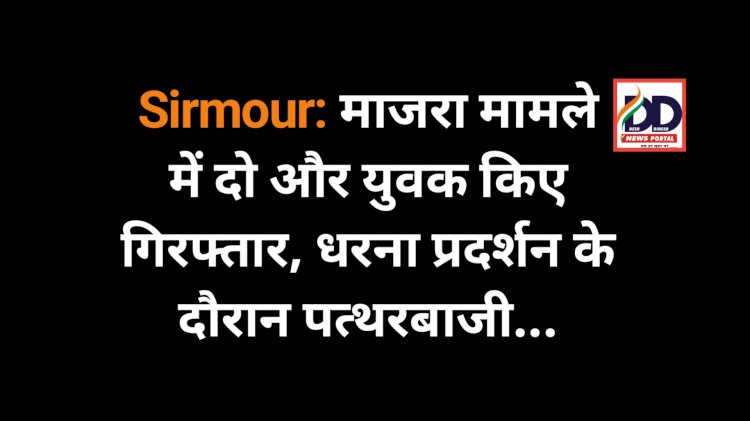 Sirmour: माजरा मामले में दो और युवक किए गिरफ्तार, धरना प्रदर्शन के दौरान पत्थरबाजी... ddnewsportal.com