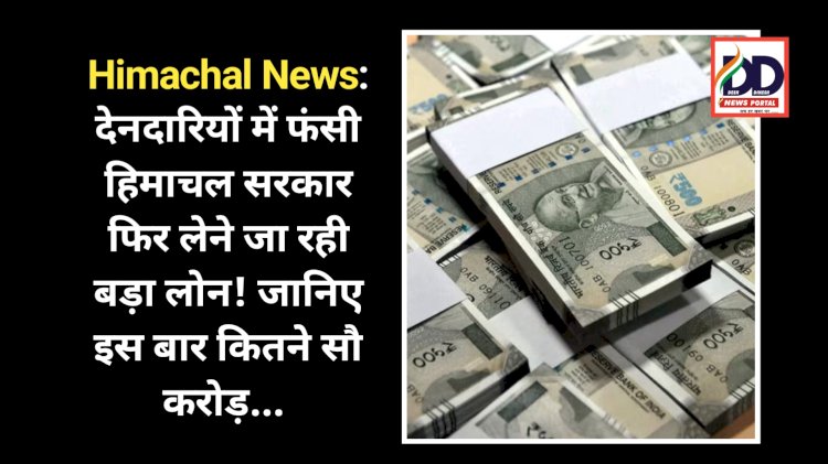 Himachal News: देनदारियों में फंसी हिमाचल सरकार फिर लेने जा रही बड़ा लोन! जानिए इस बार कितने सौ करोड़...   ddnewsportal.com