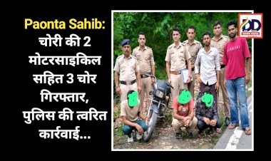 Paonta Sahib: चोरी की 2 मोटरसाइकिल सहित 3 चोर गिरफ्तार, माजरा पुलिस की त्वरित कार्रवाई... ddnewsportal.com