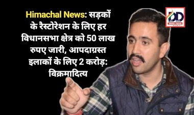 Himachal News: सड़कों के रैस्टोरेशन के लिए हर विधानसभा क्षेत्र को 50 लाख रुपए जारी, आपदाग्रस्त इलाकों के लिए 2 करोड़: विक्रमादित्य ddnewsportal.com