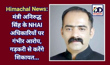 Himachal News: मंत्री अनिरुद्ध सिंह के NHAI अधिकारियों पर गंभीर आरोप, गड़करी से करेंगे शिकायत...  ddnewsportal.com