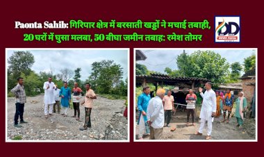 Paonta Sahib: गिरिपार क्षेत्र में बरसाती खड्डों ने मचाई तबाही, 20 घरों में घुसा मलबा, 50 बीघा जमीन तबाह: रमेश तोमर ddnewsportal.com