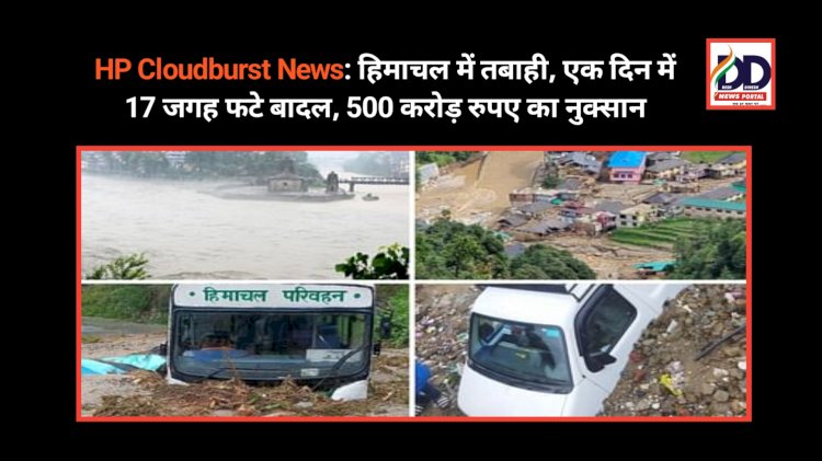 HP Cloudburst News: हिमाचल में तबाही, एक दिन में 17 जगह फटे बादल, 500 करोड़ रुपए का नुक्सान ddnewsportal.com