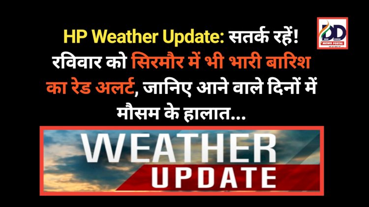 HP Weather Update: सतर्क रहें! रविवार को सिरमौर में भी भारी बारिश का रेड अलर्ट, जानिए आने वाले दिनों में मौसम के हालात... ddnewsportal.com