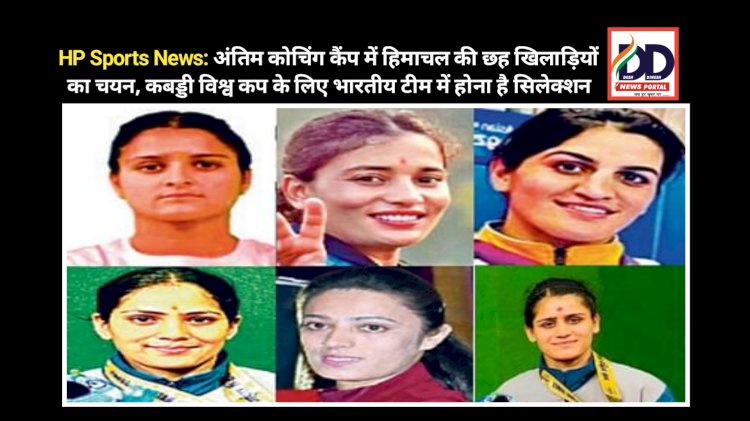 HP Sports News: अंतिम कोचिंग कैंप में हिमाचल की छह खिलाड़ियों का चयन, कबड्डी विश्व कप के लिए भारतीय टीम में होना है सिलेक्शन  ddnewsportal.com