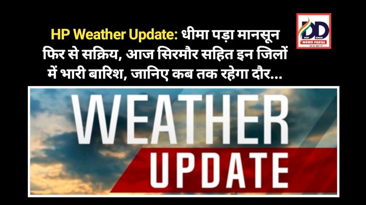 HP Weather Update: धीमा पड़ा मानसून फिर से सक्रिय, आज सिरमौर सहित इन जिलों में भारी बारिश, जानिए कब तक रहेगा दौर... ddnewsportal.com