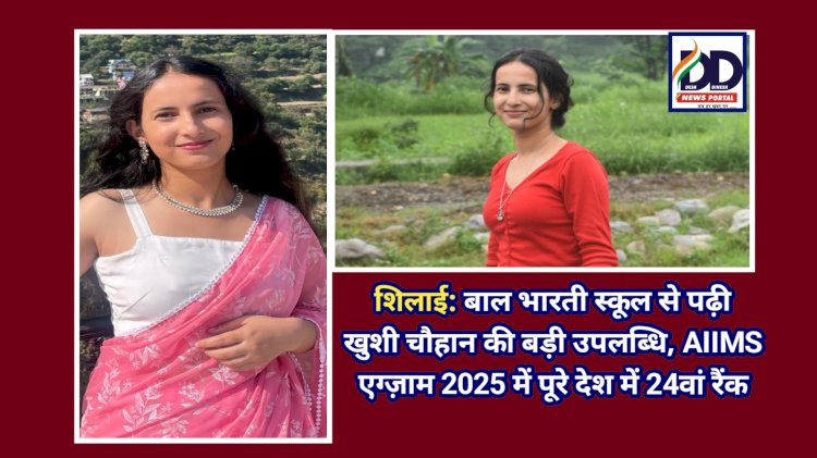 शिलाई: बाल भारती स्कूल से पढ़ी खुशी चौहान की बड़ी उपलब्धि, AIIMS एग्ज़ाम 2025 में पूरे देश में 24वां रैंक ddnewsportal.com