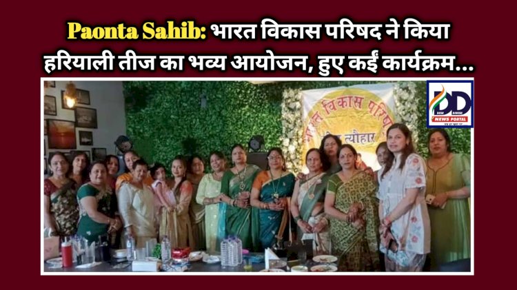 Paonta Sahib: भारत विकास परिषद ने किया हरियाली तीज का भव्य आयोजन, हुए कईं कार्यक्रम... ddnewsportal.com