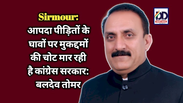 Sirmour: आपदा पीड़ितों के घावों पर मुकद्दमों की चोट मार रही है कांग्रेस सरकार: बलदेव तोमर ddnewsportal.com