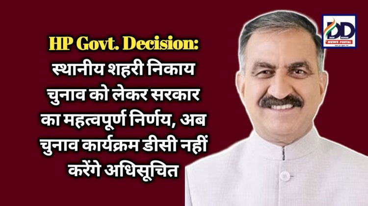 HP Govt. Decision: स्थानीय शहरी निकाय चुनाव को लेकर सरकार का महत्वपूर्ण निर्णय, अब चुनाव कार्यक्रम डीसी नहीं करेंगे अधिसूचित ddnewsportal.com