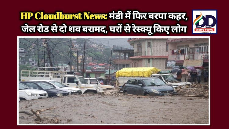 HP Cloudburst News: मंडी में फिर बरपा कहर, जेल रोड से दो शव बरामद, घरों से रेस्क्यू किए लोग ddnewsportal.com