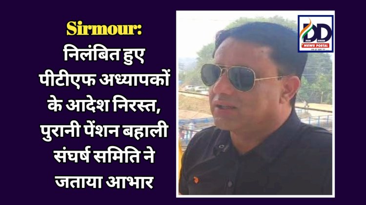 Sirmour: निलंबित हुए पीटीएफ अध्यापकों के आदेश निरस्त, पुरानी पेंशन बहाली संघर्ष समिति ने जताया आभार ddnewsportal.com