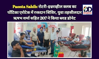 Paonta Sahib: रोटरी-इन्नरव्हील क्लब का पोंटिका एरोटेक में रक्तदान शिविर, युवा तहसीलदार ऋषभ शर्मा सहित 207 ने किया ब्लड डोनेट ddnewsportal.com