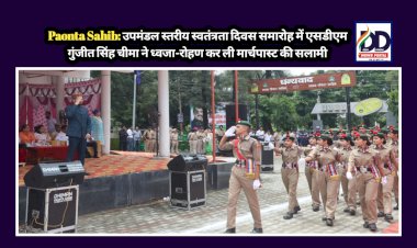 Paonta Sahib: उपमंडल स्तरीय स्वतंत्रता दिवस समारोह में एसडीएम गुंजीत सिंह चीमा ने ध्वजा-रोहण कर ली मार्चपास्ट की सलामी  ddnewsportal.com
