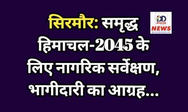 सिरमौर: समृद्ध हिमाचल-2045 के लिए नागरिक सर्वेक्षण, भागीदारी का आग्रह...  ddnewsportal.com