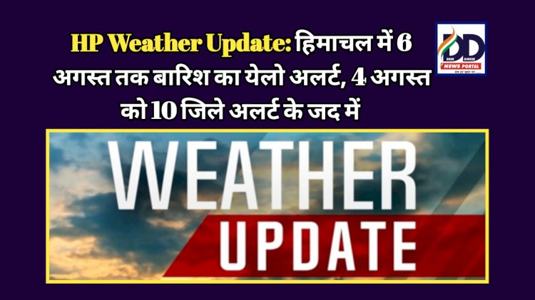 HP Weather Update: हिमाचल में 6 अगस्त तक बारिश का येलो अलर्ट, 4 अगस्त को 10 जिले अलर्ट के जद में ddnewsportal.com