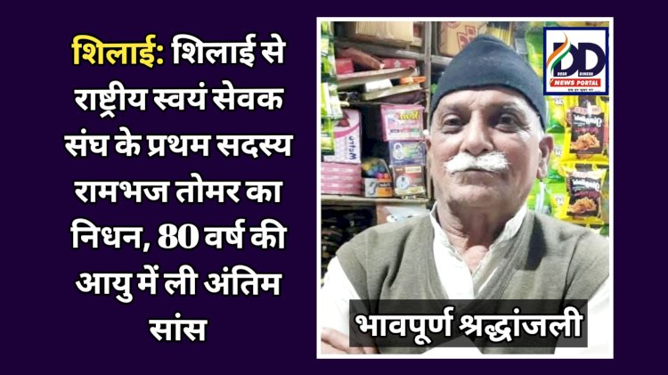 शिलाई: शिलाई से राष्ट्रीय स्वयं सेवक संघ के प्रथम सदस्य रामभज तोमर का निधन, 80 वर्ष की आयु में ली अंतिम सांस ddnewsportal.com