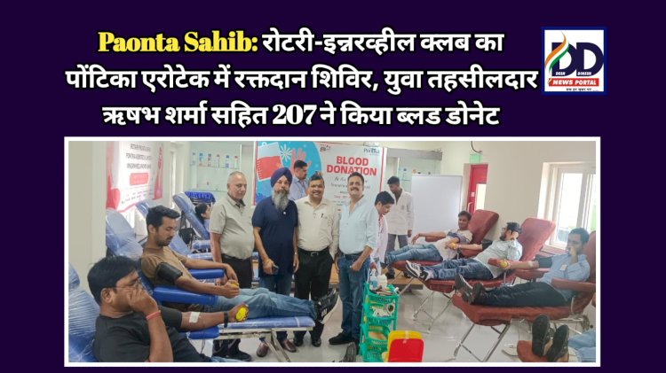 Paonta Sahib: रोटरी-इन्नरव्हील क्लब का पोंटिका एरोटेक में रक्तदान शिविर, युवा तहसीलदार ऋषभ शर्मा सहित 207 ने किया ब्लड डोनेट ddnewsportal.com