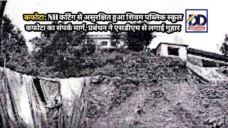 कफोटा: NH कटिंग से असुरक्षित हुआ शिवम पब्लिक स्कूल कफोटा का संपर्क मार्ग, प्रबंधन ने एसडीएम से लगाई गुहार ddnewsportal.com