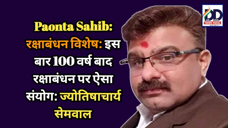 Paonta Sahib: रक्षाबंधन विशेष: इस बार 100 वर्ष बाद रक्षाबंधन पर ऐसा संयोग: ज्योतिषाचार्य सेमवाल ddnewsportal.com