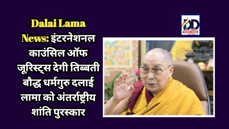 Dalai Lama News: इंटरनेशनल काउंसिल ऑफ जूरिस्ट्स देगी तिब्बती बौद्ध धर्मगुरु दलाई लामा को अंतर्राष्ट्रीय शांति पुरस्कार  ddnewsportal.com