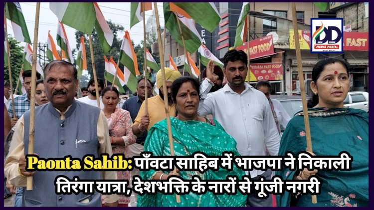 Paonta Sahib: पाँवटा साहिब में भाजपा ने निकाली तिरंगा यात्रा, देशभक्ति के नारों से गूंजी नगरी ddnewsportal.com
